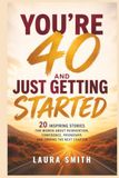 You’re 40 and Just Getting Started: 20 Inspiring Stories for Women About Reinvention, Confidence, Friendship, and Owning the Next Chapter