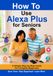 How Alexa How to Use Alexa Plus for Seniors: A Complete Step-by-Step Guide for Beginners