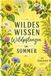 Wildes Wissen Wildpflanzen im Sommer: Wildpflanzen entdecken, kennenlernen und im Rhythmus der Jahreszeiten erleben