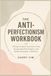 The Anti-Perfectionism Workbook