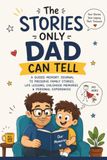 The Stories Only Dad Can Tell: A Guided Memory Journal to Preserve Family Stories, Life Lessons, Childhood Memories, and Dad's Legacy for Future Generations