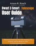 Dwarf 3 Smart Telescope User Guide: Mastering Stargazing, Deep-Sky Imaging, Live Stacking, and EQ Mode for Clear Astrophotography Results