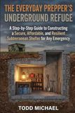 The Everyday Prepper's Underground Refuge: A Step-by-Step Guide to Constructing a Secure, Affordable, and Resilient Subterranean Shelter for Any Emergency