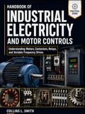 HANDBOOK OF INDUSTRIAL ELECTRICITY AND MOTOR CONTROLS: Understanding Motors, Contactors, Relays, and Variable Frequency Drives