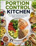 Portion Control Kitchen: 160+ Easy, Satisfying Recipes to Eat Smarter, Lose Weight, and Build Healthy Habits Without Counting Calories