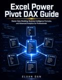 Excel Independently Published Excel Power Pivot DAX Guide: Master Data Modeling, Business Intelligence Formulas, and Advanced Analytics for Professionals