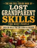 The Big Full-Color Book of Lost Grandparent Skills for Busy People: The Complete Homesteading Guide to 50+ Forgotten Survival & Frugal Living Secrets You Can Learn in a Weekend