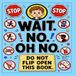 STOP STOP WAIT. NO! OH NO.: Do not flip open this book.