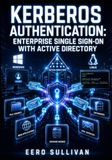 KERBEROS AUTHENTICATION: ENTERPRISE SINGLE SIGN-ON WITH ACTIVE DIRECTORY: Windows and Unix Integration for Network Security