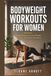 BODYWEIGHT WORKOUTS FOR WOMEN: Simple Routines to Lose Weight, Burn Fat, and Get Fit Anywhere
