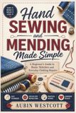 Hand Sewing and Mending Made Simple: A Beginner's Guide to Basic Stitches and Everyday Clothing Repairs