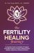 The Fertility Healing Journey: An Integrative Guide to Conception, IVF Support, and Healthy Pregnancy Through Traditional Chinese Medicine, Acupuncture, and Natural Medicine