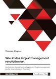 Wie GRIN Publishing GmbH Wie Künstliche Intelligenz das Projektmanagement revolutioniert: Die Nutzung Künstlicher Intelligenz im IT-Projektmanagement großer Unternehmen in Österreich