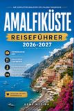 AMALFIKÜSTE REISEFÜHRER 2026-2027: Planen Sie Ihre Italienreise entlang der Klippen mit Zuversicht: Dörfer, Fähren, Essen, Strände und malerische Fahrten von Positano nach Vietri sul Mare