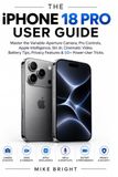 The Apple The Iphone 18 Pro User Guide: Master the Variable-Aperture Camera, Pro Controls, Apple Intelligence, Siri AI, Cinematic Video, Battery Tips, Privacy Features & 50+ Power-User Tricks.