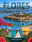 FLORES REISEFÜHRER 2026–2027: Wasserfälle, Kraterseen, Atlantikdörfer und entschleunigtes Abenteuer auf der wilden Westerninsel der Azoren