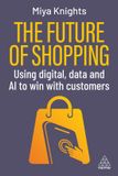 The Kogan Page Ltd The Future of Shopping: Using Digital, Data and AI to Win with Customers Paperback
