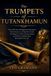 The Trumpets of Tutankhamun: The 3,000-Year-Old Egyptian Instruments, Their Discovery in King Tut's Tomb, the Mystery of Their Ancient Sound, and the