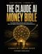 The Claude AI The Claude AI Money Bible: Claude AI for Beginners — The Complete Guide to Prompts, Claude Code, Cowork, Skills, and AI Agents to Automate Your Work and Make Money with AI