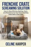 Frenchie Crate Screaming Solution