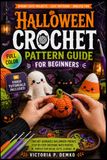 Halloween Crochet Pattern Guide For Beginners: The Fully Illustrated Step-by-Step Manual to Crafting Cute Monsters, Haunted Accents, and Festive Keepsakes for True Novices | Video Tutorials Included