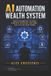 AI Automation Wealth System: How to Build Automated Businesses, AI Agents, Digital Assets, and Scalable Income in the New Economy