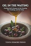 Oil in the Waiting: Finding God’s Purpose in the Pressing, the Crushing, and the Delay