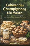 Cultiver des Champignons à la Maison: Guide pratique complet De la préparation du mycélium à la récolte