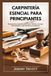 CARPINTERÍA ESENCIAL PARA PRINCIPIANTES: Proyectos de carpintería paso a paso: técnicas, consejos, herramientas y seguridad para principiantes