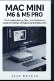 Mac Independently Published Mac mini M6 & M5 Pro: The Complete Buying, Setup, and Performance Guide for Creatives, Developers, and Everyday Users Paperback