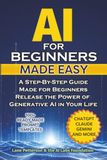 AI for Beginners Made Easy: A Step-By-Step Guide Made for Beginners – Release the Power of Generative AI in Your Life