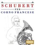 Schubert per Corno Francese: 10 Pezzi Facili per Corno Francese Libro per Principianti