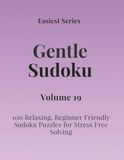 Easiest Series Gentle Sudoku – Volume 19: 100 Relaxing, Beginner Friendly Sudoku Puzzles for Stress Free Solving