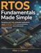 RTOS Fundamentals Made Simple: Designing real-time embedded applications using FreeRTOS, STM32 microcontrollers, STM32CubeIDE, and professional debugging tools