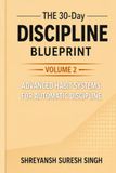 The 30-Day Discipline Blueprint: Volume 2: Advanced Habit Systems for Automatic Discipline