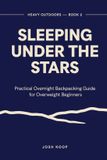 Sleeping Heavy Outdoors Sleeping Under the Stars: Practical Overnight Backpacking Guide for Overweight Beginners Who Want to Do This Right Without Wrecking Their Body
