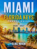 MIAMI & THE FLORIDA KEYS TRAVEL GUIDE 2026 - 2027