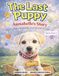 The Last Puppy: Annabelle’s Story: From a Rainy Beginning to a Life Full of Love
