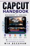 Updated CapCut Handbook for Beginners and Seniors: A Simple Guide to Editing Videos, Adding Effects, Creating Captions, and Making Better Content