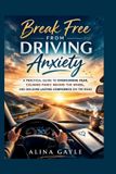 Break Independently Published Break Free FROM DRIVING Anxiety