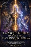 LA ARQUITECTURA SECRETA DE LA ENCARNACIÓN HUMANA: El Retorno Al Estado Original Y La Transfiguración Del Cuerpo En Consciencia Crística.