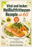 Vital und lecker: Heißluftfritteusen-Rezepte ab 60: Bewusste und schonende Zubereitung für jeden Tag. Mit exakten Mengenangaben für 1 bis 2 Personen und großem Schriftbild.