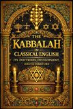 The Kabbalah in Classical English – Its Doctrines, Development, and Literature: A Complete Scholarly Study of Jewish Mysticism, the Zohar, the Ten ... Angels, and the Human Soul in Ancient