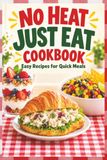 No Heat Just Eat Cookbook: Easy Recipes for Quick Meals