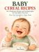 Baby Cereal Recipes: 60+ Homemade Cereal Recipes, Purées & Finger Foods for Starting Solids, 6–12 Months
