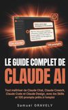 Le Claude AI Le guide complet de Claude AI: Tout maîtriser de Claude Chat, Claude Cowork, Claude Code et Claude Design, avec les Skills et 100 prompts prêts à l'emploi