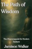 The Path of Wisdom: The Dhammapada for Modern Seekers