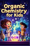 Organic Chemistry Basic for Kids: A Beginner's Illustrated Guide to Carbon, Molecules, Hydrocarbons, Functional Groups, and Reactions