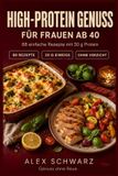 High-Protein Genuss für Frauen ab 40: 88 alltagstaugliche Rezepte mit 30 g Eiweiß, die satt machen und richtig schmecken.