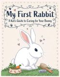 My First Rabbit: A Kid's Guide to Caring for Your Bunny